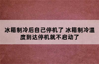 冰箱制冷后自己停机了 冰箱制冷温度到达停机就不启动了